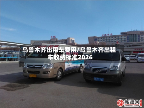 乌鲁木齐出租车费用/乌鲁木齐出租车收费标准2026