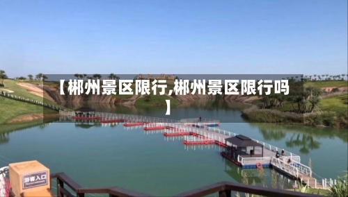 【郴州景区限行,郴州景区限行吗】-第2张图片