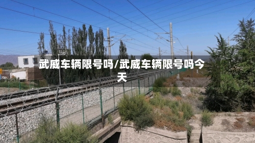 武威车辆限号吗/武威车辆限号吗今天