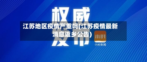 江苏地区疫情严重吗(江苏疫情最新消息返乡公告)-第3张图片