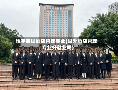 留学英国酒店管理专业(国外酒店管理专业好就业吗)