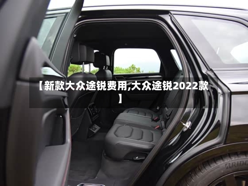 【新款大众途锐费用,大众途锐2022款】-第3张图片