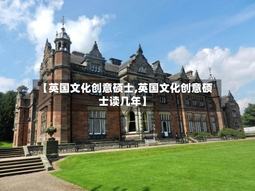 【英国文化创意硕士,英国文化创意硕士读几年】