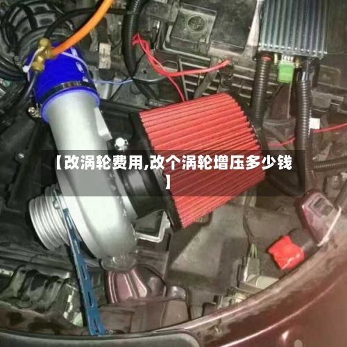 【改涡轮费用,改个涡轮增压多少钱】
