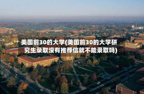 美国前30的大学(美国前30的大学研究生录取没有推荐信就不能录取吗)