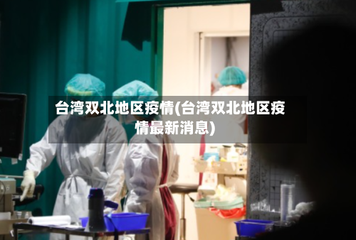 台湾双北地区疫情(台湾双北地区疫情最新消息)-第3张图片