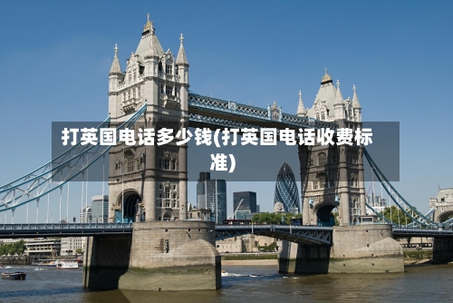 打英国电话多少钱(打英国电话收费标准)