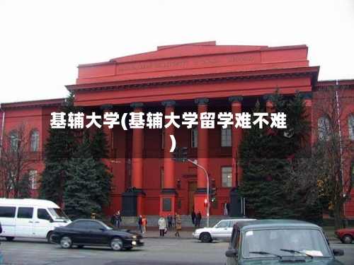 基辅大学(基辅大学留学难不难)