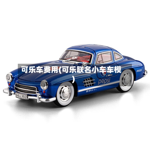 可乐车费用(可乐联名小车车模)