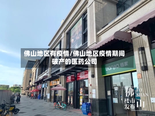 佛山地区有疫情/佛山地区疫情期间破产的医药公司-第3张图片