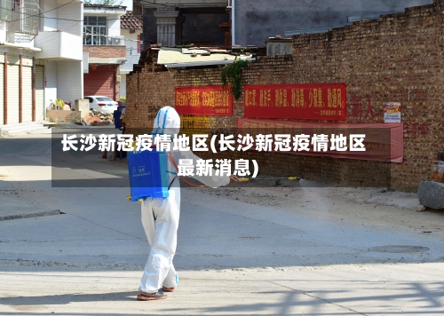 长沙新冠疫情地区(长沙新冠疫情地区最新消息)-第2张图片