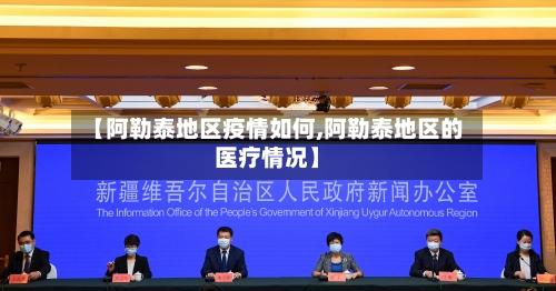 【阿勒泰地区疫情如何,阿勒泰地区的医疗情况】-第2张图片
