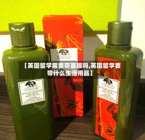 【英国留学需要带面膜吗,英国留学要带什么生活用品】