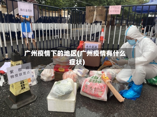 广州疫情下的地区(广州疫情有什么症状)