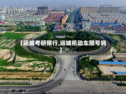 【运城考研限行,运城机动车限号吗】-第3张图片