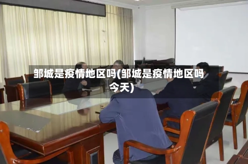邹城是疫情地区吗(邹城是疫情地区吗今天)-第3张图片