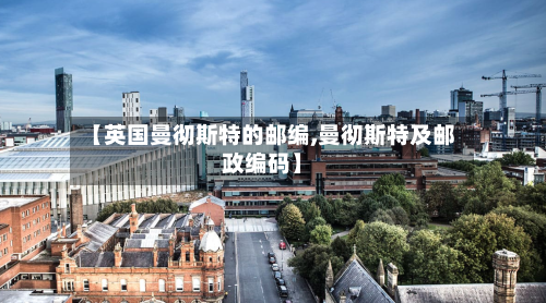 【英国曼彻斯特的邮编,曼彻斯特及邮政编码】