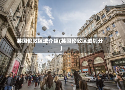 英国伦敦区域介绍(英国伦敦区域划分)