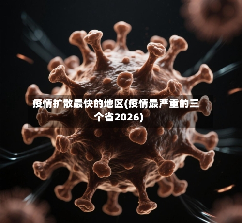 疫情扩散最快的地区(疫情最严重的三个省2026)