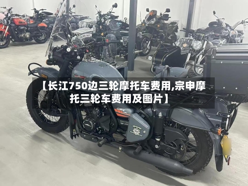【长江750边三轮摩托车费用,宗申摩托三轮车费用及图片】