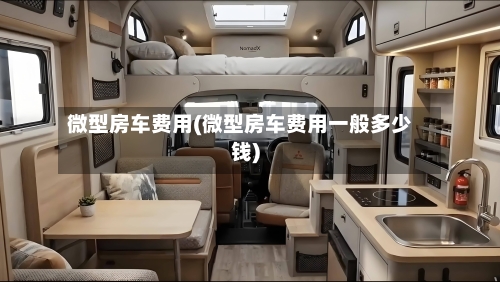 微型房车费用(微型房车费用一般多少钱)-第2张图片