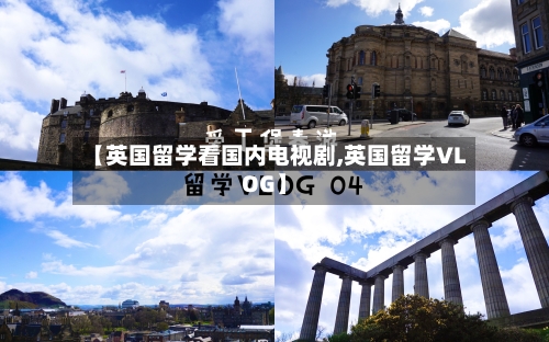 【英国留学看国内电视剧,英国留学VLOG】