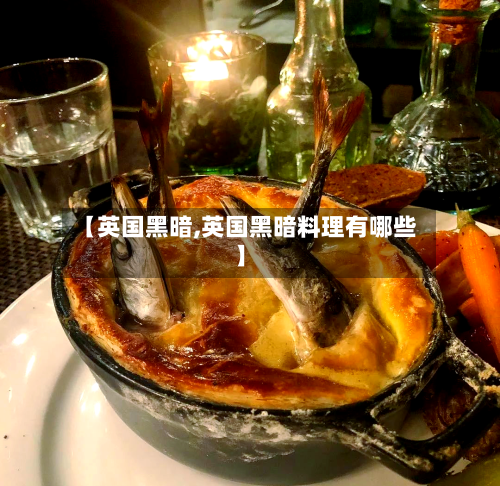 【英国黑暗,英国黑暗料理有哪些】-第3张图片