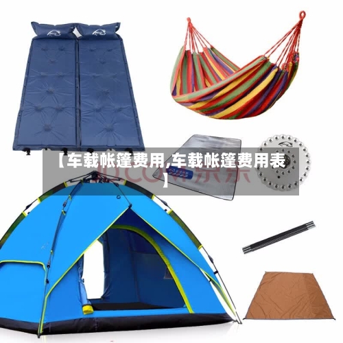 【车载帐篷费用,车载帐篷费用表】-第2张图片
