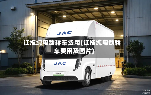 江淮纯电动轿车费用(江淮纯电动轿车费用及图片)-第2张图片