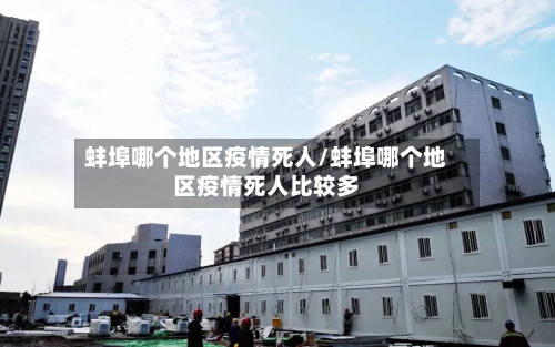 蚌埠哪个地区疫情死人/蚌埠哪个地区疫情死人比较多