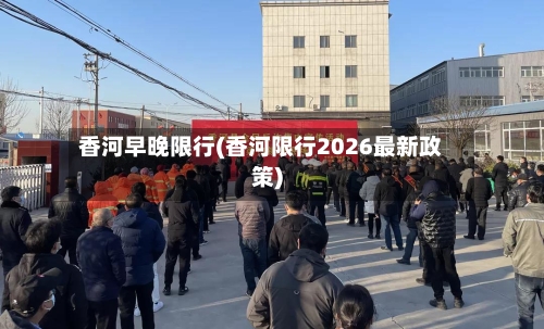 香河早晚限行(香河限行2026最新政策)