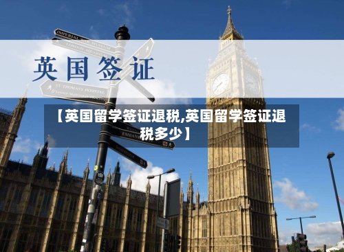【英国留学签证退税,英国留学签证退税多少】-第2张图片