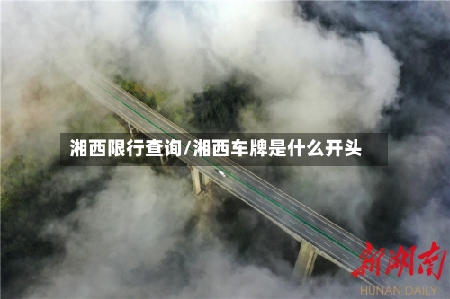湘西限行查询/湘西车牌是什么开头-第2张图片