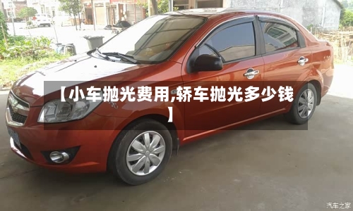 【小车抛光费用,轿车抛光多少钱】