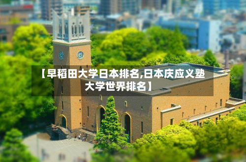 【早稻田大学日本排名,日本庆应义塾大学世界排名】