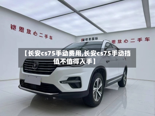 【长安cs75手动费用,长安cs75手动挡值不值得入手】-第3张图片