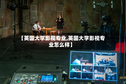 【英国大学影视专业,英国大学影视专业怎么样】