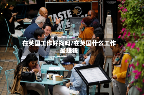 在英国工作好找吗/在英国什么工作最赚钱