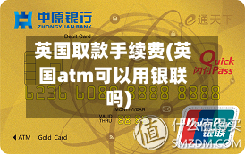 英国取款手续费(英国atm可以用银联吗)