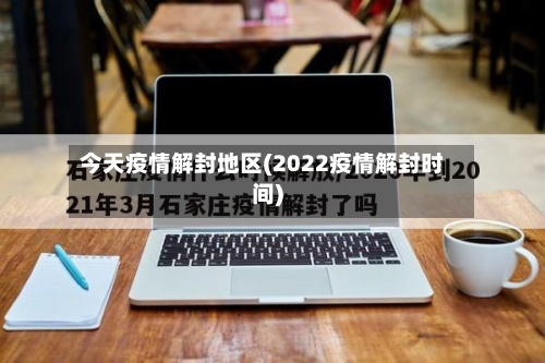 今天疫情解封地区(2022疫情解封时间)-第3张图片