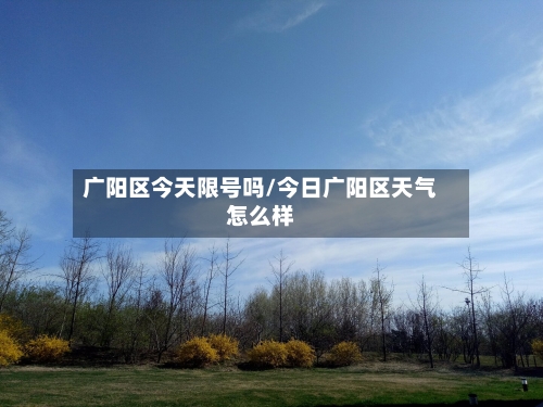 广阳区今天限号吗/今日广阳区天气怎么样