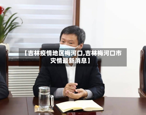 【吉林疫情地区梅河口,吉林梅河口市灾情最新消息】