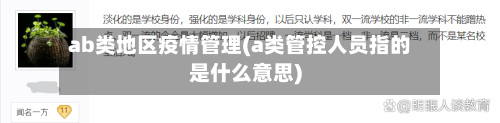 ab类地区疫情管理(a类管控人员指的是什么意思)-第2张图片