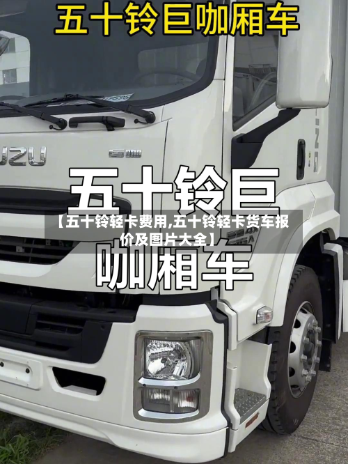 【五十铃轻卡费用,五十铃轻卡货车报价及图片大全】