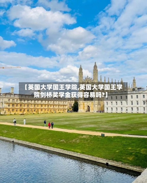 【英国大学国王学院,英国大学国王学院剑桥奖学金获得容易吗?】-第2张图片