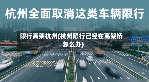 限行高架杭州(杭州限行已经在高架桥怎么办)-第3张图片