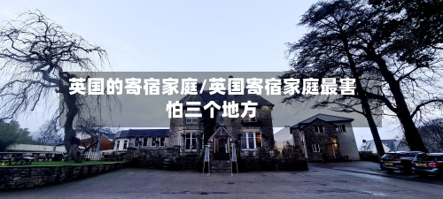 英国的寄宿家庭/英国寄宿家庭最害怕三个地方