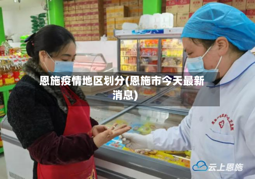 恩施疫情地区划分(恩施市今天最新消息)-第2张图片