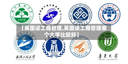 【英国读工商管理,英国读工商管理哪个大学比较好】