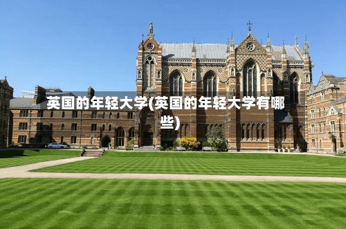 英国的年轻大学(英国的年轻大学有哪些)